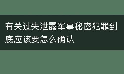 有关过失泄露军事秘密犯罪到底应该要怎么确认