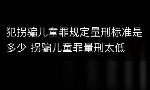 犯拐骗儿童罪规定量刑标准是多少 拐骗儿童罪量刑太低