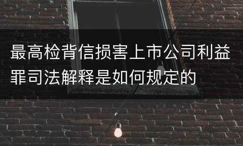 最高检背信损害上市公司利益罪司法解释是如何规定的