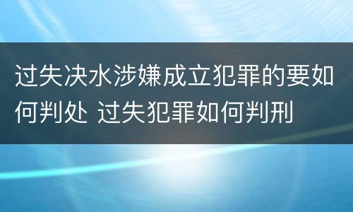 过失决水涉嫌成立犯罪的要如何判处 过失犯罪如何判刑