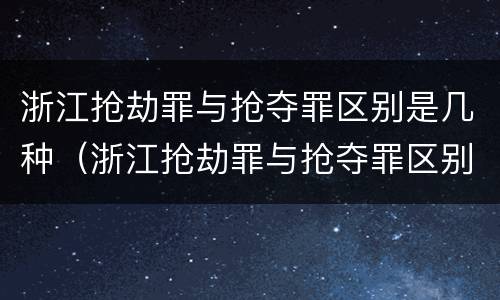 浙江抢劫罪与抢夺罪区别是几种（浙江抢劫罪与抢夺罪区别是几种判刑）