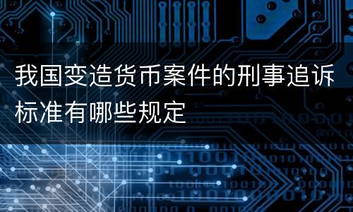 我国变造货币案件的刑事追诉标准有哪些规定