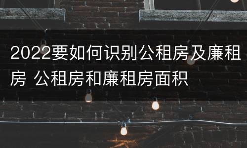 2022要如何识别公租房及廉租房 公租房和廉租房面积