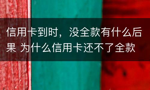 信用卡到时，没全款有什么后果 为什么信用卡还不了全款