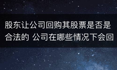 股东让公司回购其股票是否是合法的 公司在哪些情况下会回购股东的股票