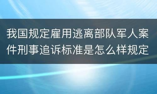 我国规定雇用逃离部队军人案件刑事追诉标准是怎么样规定