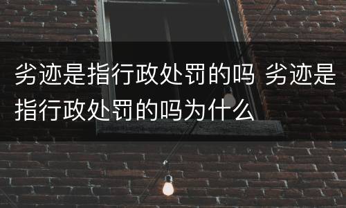 劣迹是指行政处罚的吗 劣迹是指行政处罚的吗为什么