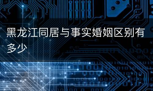 黑龙江同居与事实婚姻区别有多少