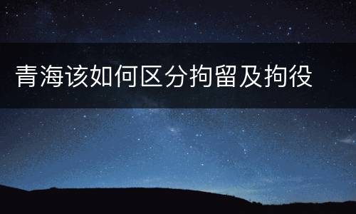 青海该如何区分拘留及拘役