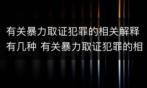 有关暴力取证犯罪的相关解释有几种 有关暴力取证犯罪的相关解释有几种类型