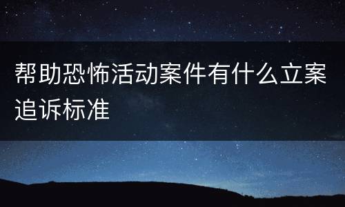 帮助恐怖活动案件有什么立案追诉标准