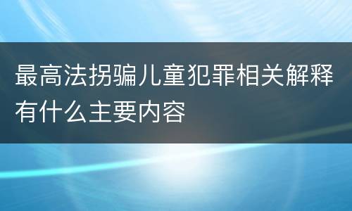 最高法拐骗儿童犯罪相关解释有什么主要内容