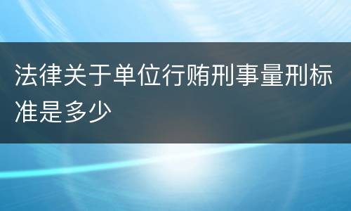法律关于单位行贿刑事量刑标准是多少