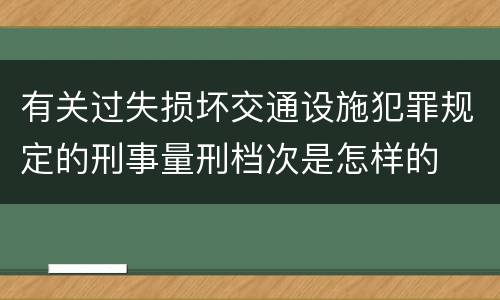 有关过失损坏交通设施犯罪规定的刑事量刑档次是怎样的