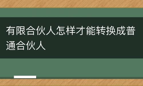 有限合伙人怎样才能转换成普通合伙人