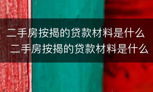 二手房按揭的贷款材料是什么 二手房按揭的贷款材料是什么样的