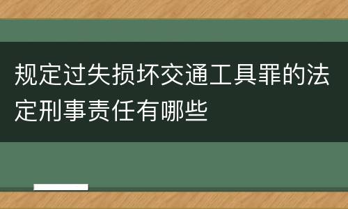 规定过失损坏交通工具罪的法定刑事责任有哪些