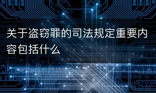 关于盗窃罪的司法规定重要内容包括什么