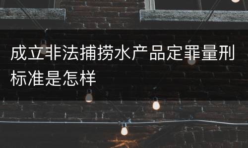 成立非法捕捞水产品定罪量刑标准是怎样