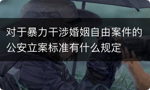 对于暴力干涉婚姻自由案件的公安立案标准有什么规定