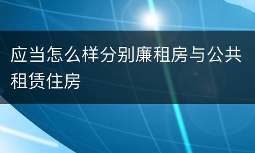 应当怎么样分别廉租房与公共租赁住房