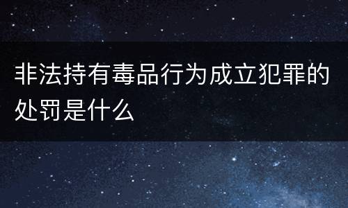 非法持有毒品行为成立犯罪的处罚是什么