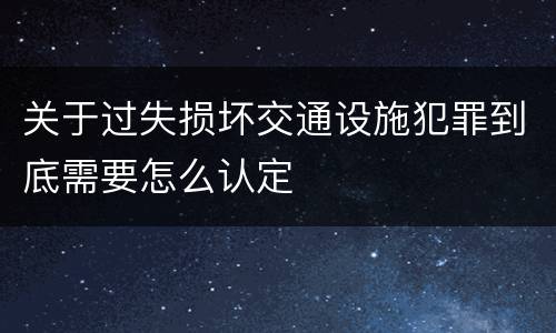 关于过失损坏交通设施犯罪到底需要怎么认定