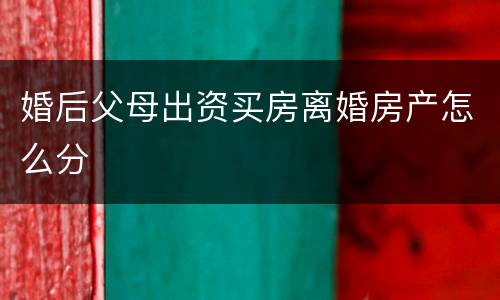 婚后父母出资买房离婚房产怎么分