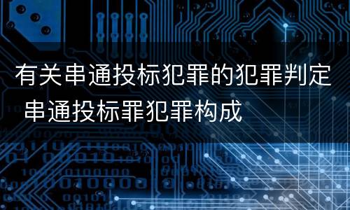 有关串通投标犯罪的犯罪判定 串通投标罪犯罪构成