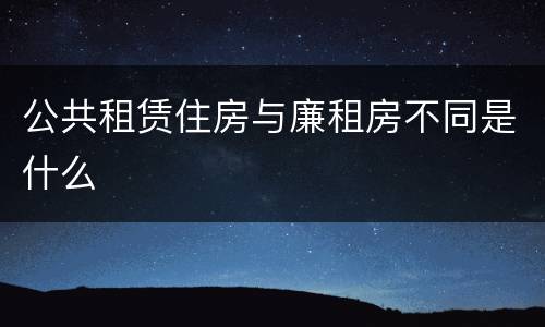 公共租赁住房与廉租房不同是什么
