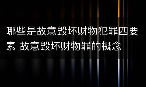 哪些是故意毁坏财物犯罪四要素 故意毁坏财物罪的概念