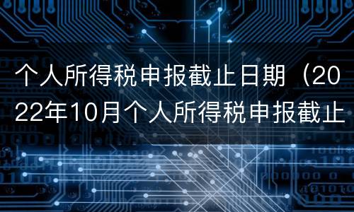个人所得税申报截止日期（2022年10月个人所得税申报截止日期）