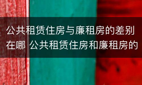 公共租赁住房与廉租房的差别在哪 公共租赁住房和廉租房的区别