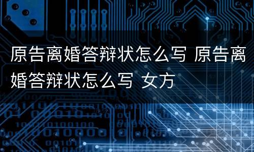 原告离婚答辩状怎么写 原告离婚答辩状怎么写 女方