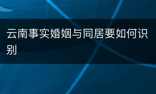 云南事实婚姻与同居要如何识别