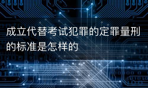 成立代替考试犯罪的定罪量刑的标准是怎样的