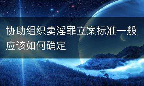 协助组织卖淫罪立案标准一般应该如何确定