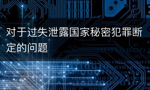 对于过失泄露国家秘密犯罪断定的问题