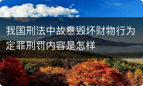 我国刑法中故意毁坏财物行为定罪刑罚内容是怎样