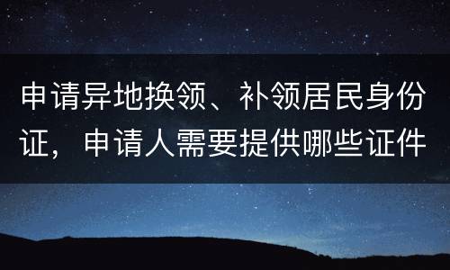 申请异地换领、补领居民身份证，申请人需要提供哪些证件