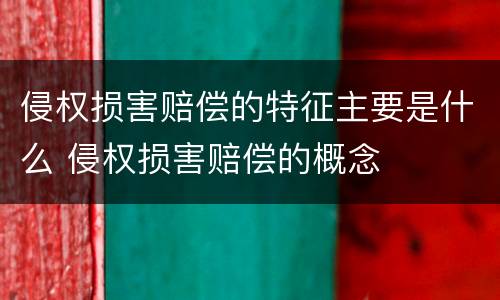 侵权损害赔偿的特征主要是什么 侵权损害赔偿的概念
