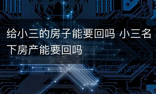 给小三的房子能要回吗 小三名下房产能要回吗