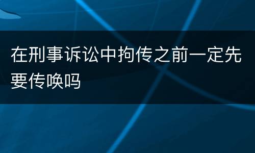 在刑事诉讼中拘传之前一定先要传唤吗
