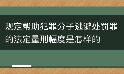 规定帮助犯罪分子逃避处罚罪的法定量刑幅度是怎样的