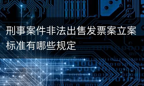 刑事案件非法出售发票案立案标准有哪些规定