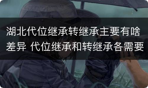 湖北代位继承转继承主要有啥差异 代位继承和转继承各需要具备哪些条件?二者如何区别?