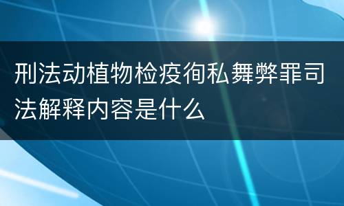 刑法动植物检疫徇私舞弊罪司法解释内容是什么