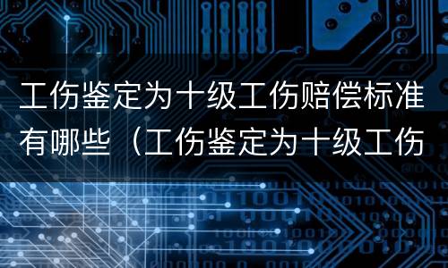 工伤鉴定为十级工伤赔偿标准有哪些（工伤鉴定为十级工伤赔偿标准有哪些呢）