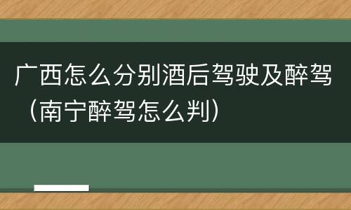 广西怎么分别酒后驾驶及醉驾（南宁醉驾怎么判）