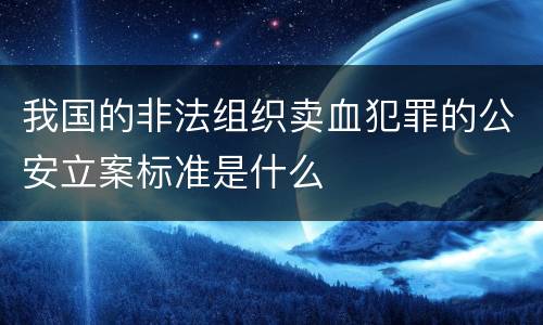 我国的非法组织卖血犯罪的公安立案标准是什么